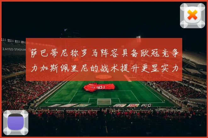 萨巴蒂尼称罗马阵容具备欧冠竞争力加斯佩里尼的战术提升更显实力